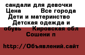 сандали для девочки › Цена ­ 250 - Все города Дети и материнство » Детская одежда и обувь   . Кировская обл.,Сошени п.